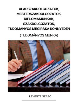 cover image of Alapszakdolgozatok, Mesterszakdolgozatok, Diplomamunkák, Szakdolgozatok, Tudományos Megírása Könnyedén (Tudományos Munka)